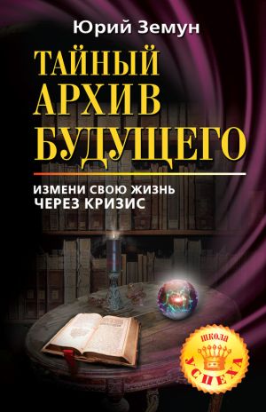 обложка книги Тайный архив будущего. Измени свою жизнь через кризис автора Юрий Земун