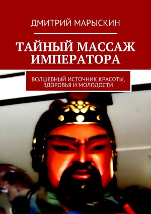 обложка книги Тайный массаж императора. Волшебный источник красоты, здоровья и молодости автора Дмитрий Марыскин
