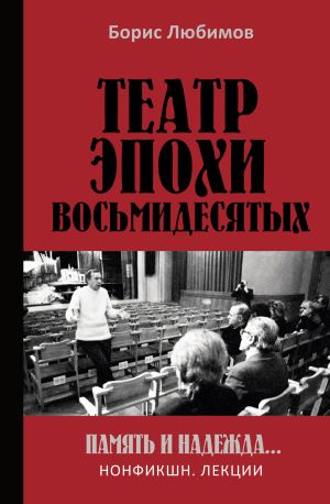 обложка книги Театр эпохи восьмидесятых. Память и надежда автора Борис Любимов