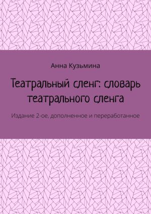 обложка книги Театральный сленг: словарь театрального сленга. Издание 2-ое, дополненное и переработанное автора Анна Кузьмина