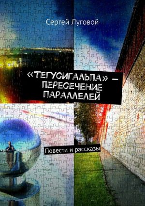обложка книги «Тегусигальпа» – пересечение параллелей автора Сергей Луговой