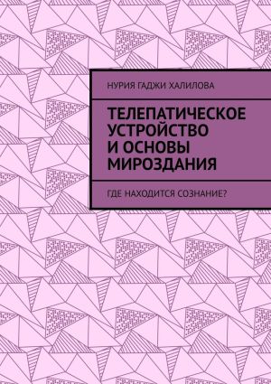 обложка книги Телепатическое устройство и основы мироздания. Где находится сознание? автора Нурия Халилова