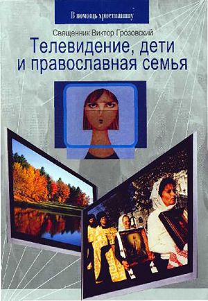 обложка книги Телевидение, дети и православная семья автора Священник Виктор Грозовский