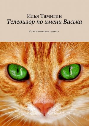 обложка книги Телевизор по имени Васька. Фантастические повести автора Илья Тамигин