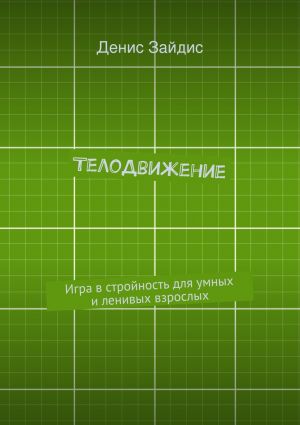 обложка книги ТелоДвижение. Игра в стройность для умных и ленивых взрослых автора Денис Зайдис