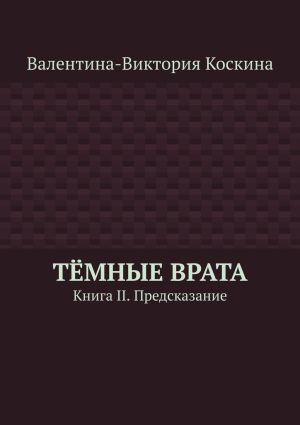 обложка книги Тёмные Врата. Книга II. Предсказание автора Валентина-Виктория Коскина