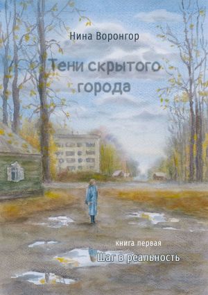 обложка книги Тени скрытого города. Книга первая. Шаг в реальность автора Нина Воронгор