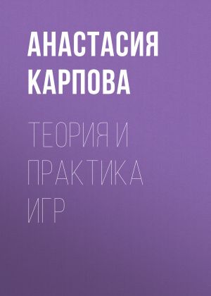 обложка книги Теория и практика игр автора АНАСТАСИЯ КАРПОВА