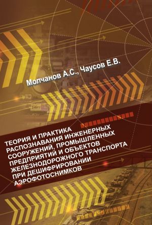 обложка книги Теория и практика распознавания инженерных сооружений, промышленных предприятий и объектов железнодорожного транспорта при дешифрировании аэроснимков автора Андрей Молчанов