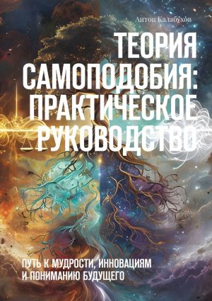 обложка книги Теория самоподобия: практическое руководство. Путь к мудрости, инновациям и пониманию будущего автора Антон Калабухов