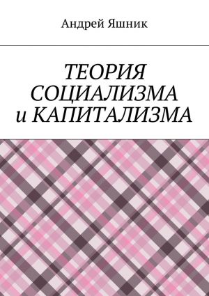 обложка книги Теория социализма и капитализма автора Андрей Яшник