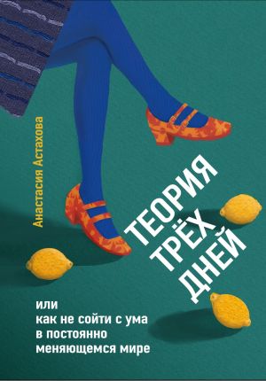 обложка книги Теория трёх дней, или Как не сойти с ума в постоянно меняющемся мире автора Анастасия Астахова