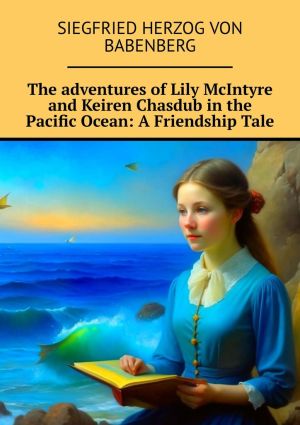 обложка книги The adventures of Lily McIntyre and Keiren Chasdub in the Pacific Ocean: A Friendship Tale автора Siegfried herzog von Babenberg