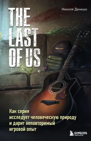 обложка книги The Last of Us. Как серия исследует человеческую природу и дарит неповторимый игровой опыт автора Николя Денешо