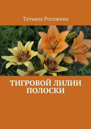 обложка книги Тигровой лилии полоски автора Татьяна Рогожина