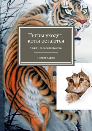 обложка книги Тигры уходят, коты остаются. Сказки заповедного леса автора Любовь Сушко