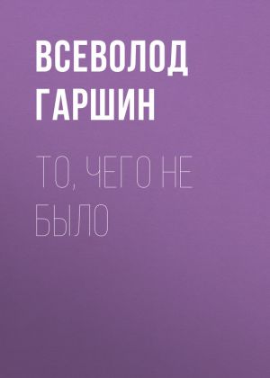 обложка книги То, чего не было автора Всеволод Гаршин