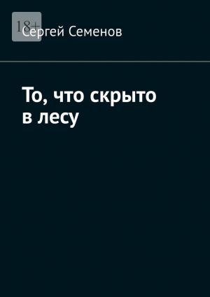 обложка книги То, что скрыто в лесу автора Сергей Семенов