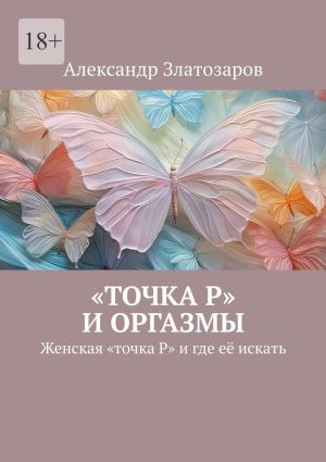 обложка книги «Точка P» и оргазмы. Женская «точка P» и где её искать автора Александр Златозаров