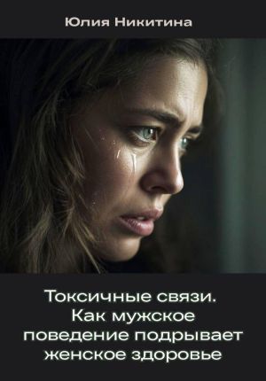 обложка книги Токсичные связи. Как мужское поведение подрывает женское здоровье автора Юлия Никитина