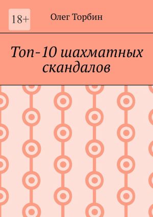 обложка книги Топ-10 шахматных скандалов автора Олег Торбин
