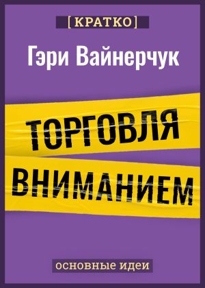 обложка книги Торговля вниманием. Новые правила брендинга и продаж в эпоху соцсетей. Гари Вайнерчук. Кратко автора Культур-Мультур