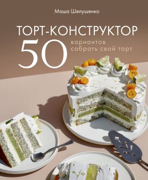 обложка книги Торт-конструктор. 50 вариантов собрать свой торт автора Мария Шелушенко