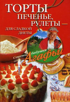 обложка книги Торты, печенье, рулеты – для сладкой диеты автора Агафья Звонарева