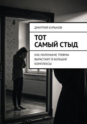 обложка книги Тот самый стыд. Как маленькие травмы вырастают в большие комплексы автора Дмитрий Kурынов