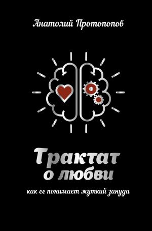 обложка книги Трактат о любви, как её понимает жуткий зануда автора Анатолий Протопопов