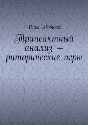 обложка книги Трансактный анализ – риторические игры автора Илья Новиков