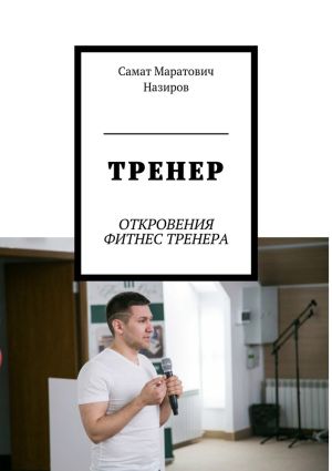 обложка книги ТРЕНЕР. ОТКРОВЕНИЯ ФИТНЕС ТРЕНЕРА автора Самат Назиров