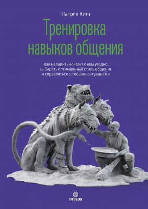 обложка книги Тренировка навыков общения. Как наладить контакт с кем угодно, выбирать оптимальный стиль общения и справляться с любыми ситуациями автора Патрик Кинг