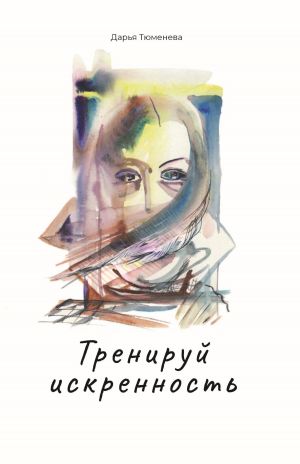 обложка книги Тренируй искренность автора Дарья Тюменева