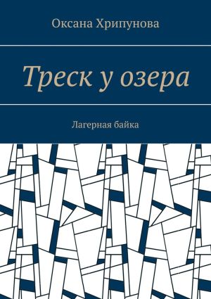 обложка книги Треск у озера. Лагерная байка автора Оксана Хрипунова