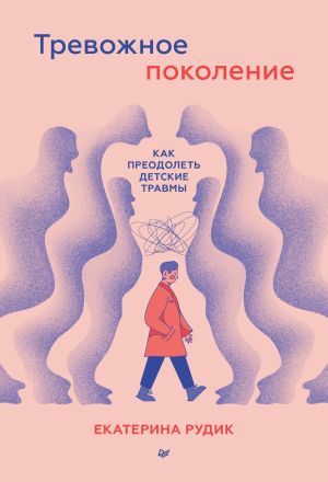 обложка книги Тревожное поколение: как преодолеть детские травмы. Психологический чекап автора Екатерина Рудик