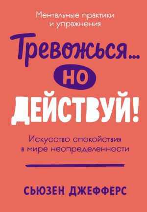 обложка книги Тревожься… но действуй! Искусство спокойствия в мире неопределенности автора Сьюзен Джефферс