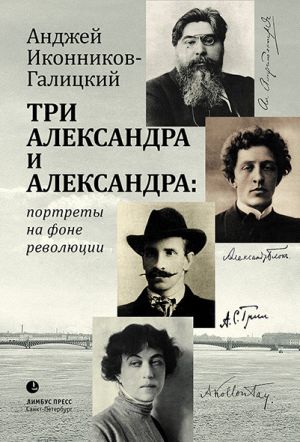 обложка книги Три Александра и Александра: портреты на фоне революции автора Анджей Иконников-Галицкий