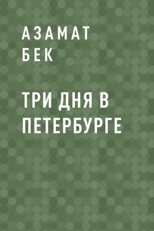 обложка книги Три дня в Петербурге автора Азамат Бек