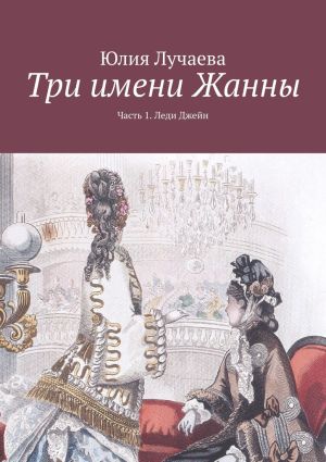 обложка книги Три имени Жанны. Часть 1. Леди Джейн автора Юлия Лучаева