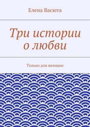 обложка книги Три истории о любви автора Елена Васюта