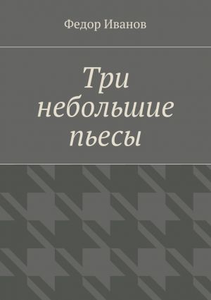 обложка книги Три небольшие пьесы автора Федор Иванов