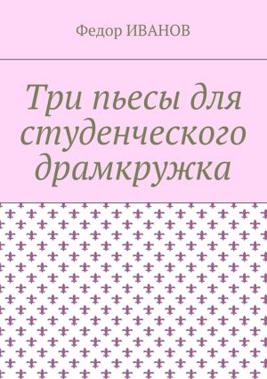 обложка книги Три пьесы для студенческого драмкружка автора Федор Иванов