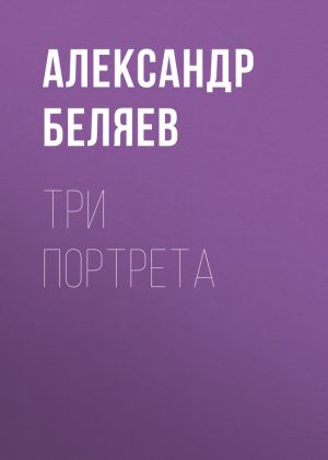 обложка книги Три портрета автора Александр Беляев