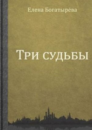 обложка книги Три судьбы автора Елена Богатырева