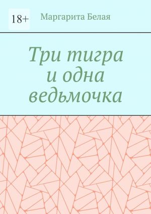 обложка книги Три тигра и одна ведьмочка автора Маргарита Белая