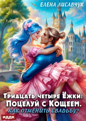 обложка книги Тридцать четыре Ёжки: Поцелуй с Кощеем. Как отменить свадьбу? автора Елена Лисавчук