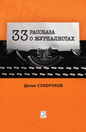 обложка книги Тридцать три рассказа о журналистах автора Денис Сухоруков
