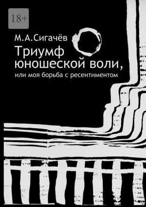 обложка книги Триумф юношеской воли, или Моя борьба с ресентиментом автора Максим Сигачев
