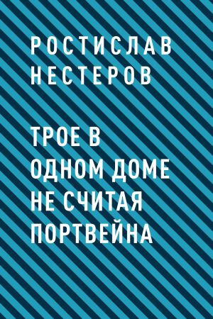 обложка книги Трое в одном доме не считая портвейна автора Ростислав Нестеров